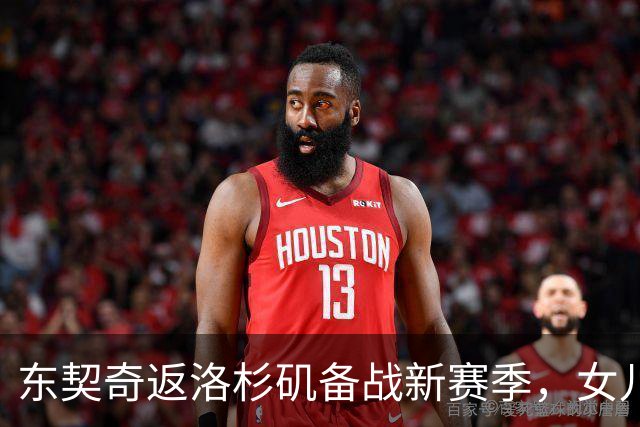 东契奇返洛杉矶备战新赛季，女儿成心头肉