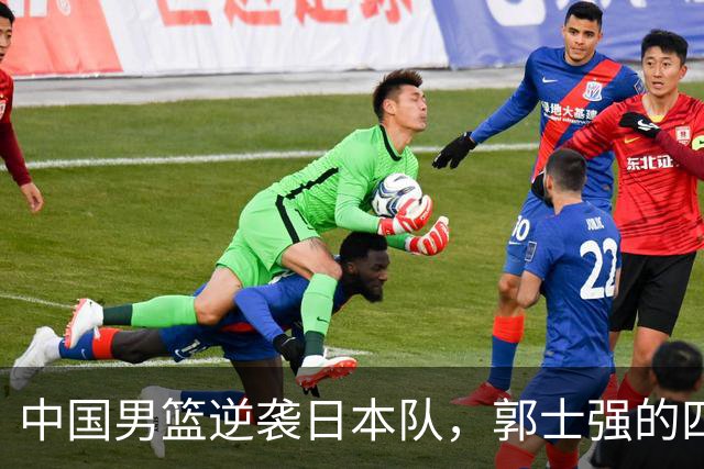 中国男篮逆袭日本队，郭士强的四条秘笈！