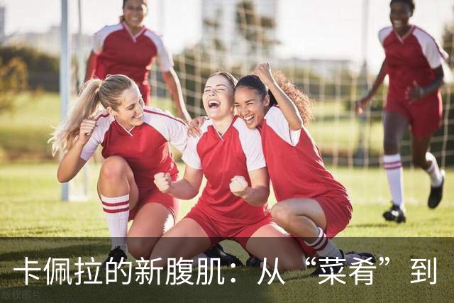 卡佩拉的新腹肌：从“菜肴”到“绝世美味