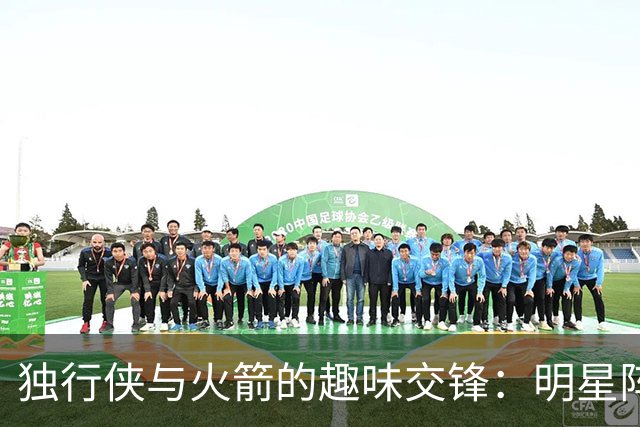 独行侠与火箭的趣味交锋：明星阵容大揭秘！